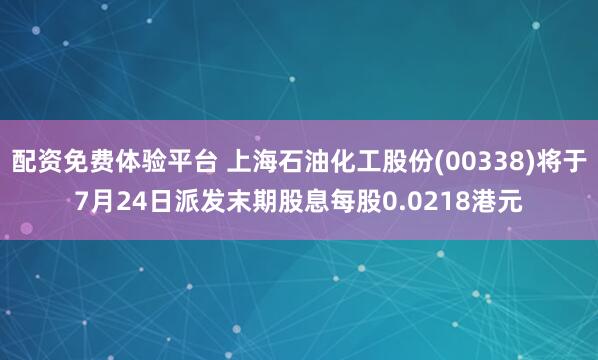 配资免费体验平台 上海石油化工股份(00338)将于7月24日派发末期股息每股0.0218港元