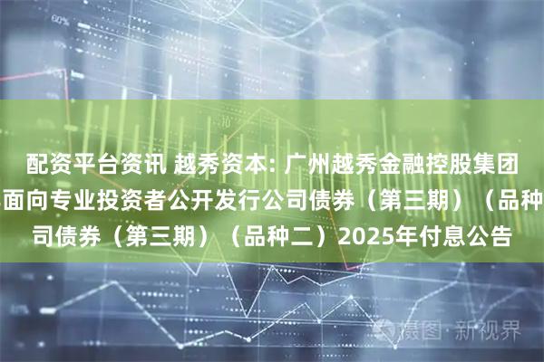配资平台资讯 越秀资本: 广州越秀金融控股集团股份有限公司2021年面向专业投资者公开发行公司债券（第三期）（品种二）2025年付息公告