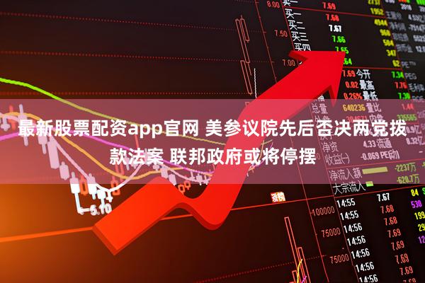 最新股票配资app官网 美参议院先后否决两党拨款法案 联邦政府或将停摆