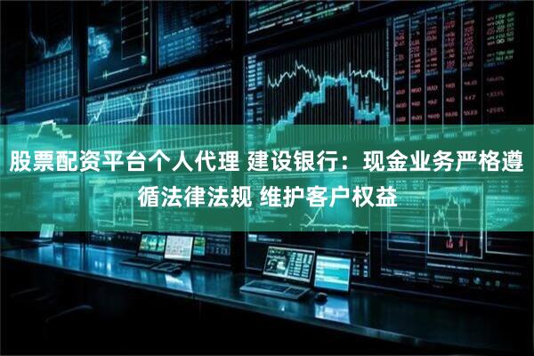 股票配资平台个人代理 建设银行：现金业务严格遵循法律法规 维护客户权益