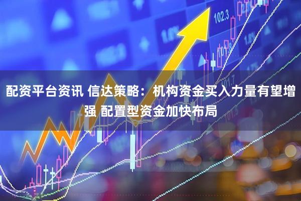 配资平台资讯 信达策略：机构资金买入力量有望增强 配置型资金加快布局