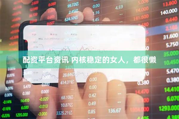 配资平台资讯 内核稳定的女人，都很懒